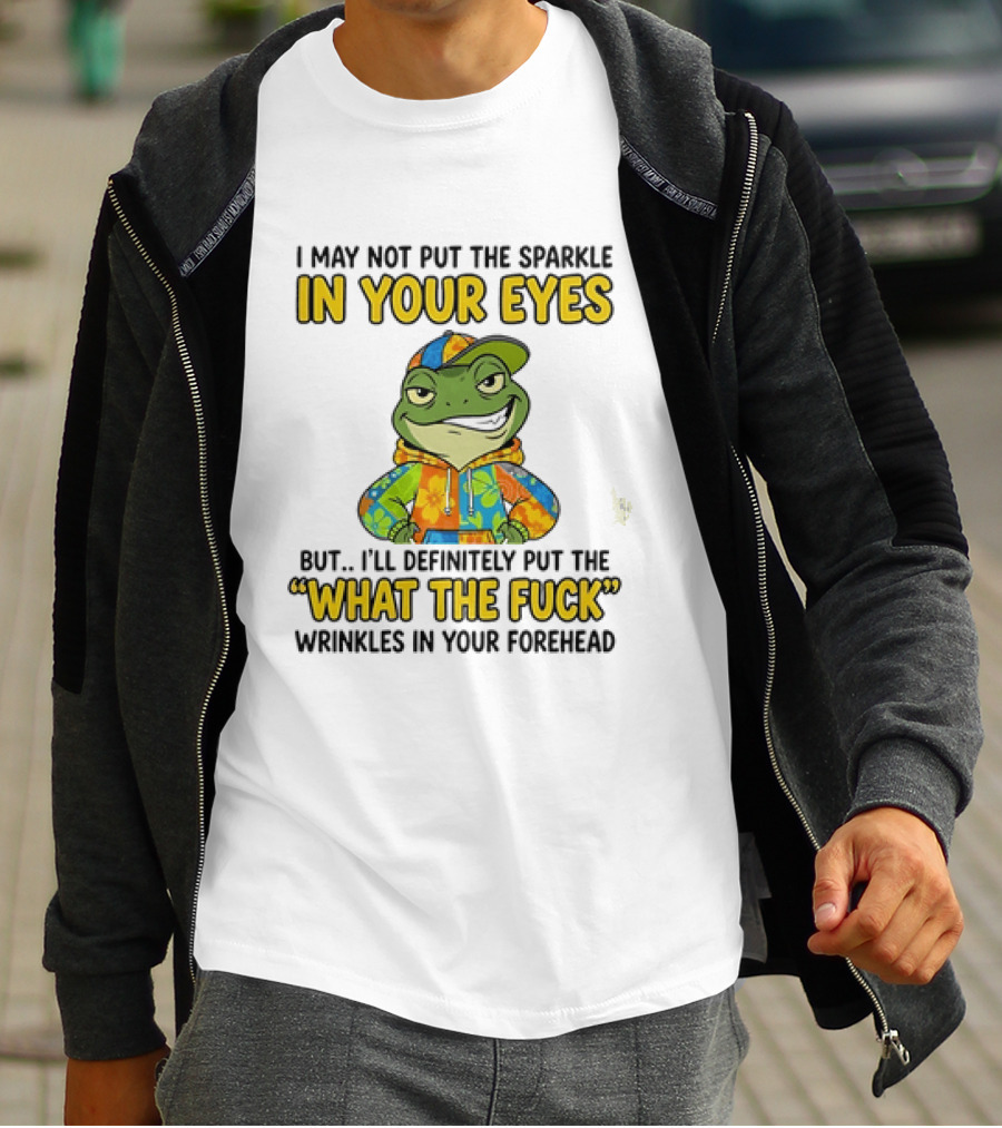 I May Not Put The Sparkle In Your Eyes But I'll Definitely Put The What The Fuck Wrinkles In Your Forehead Frog In Colorful Outfit T-Shirt