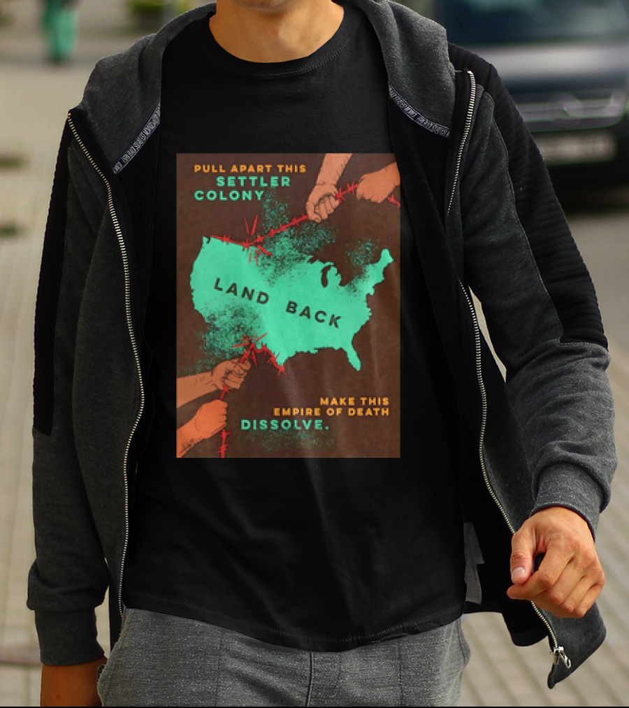 Pull Apart This Settler Colony Land Back Make This Empire Of Death Dissolve T-Shirt