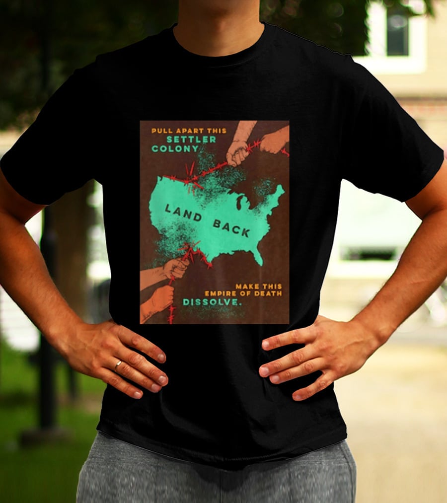 Pull Apart This Settler Colony Land Back Make This Empire Of Death Dissolve T-Shirt