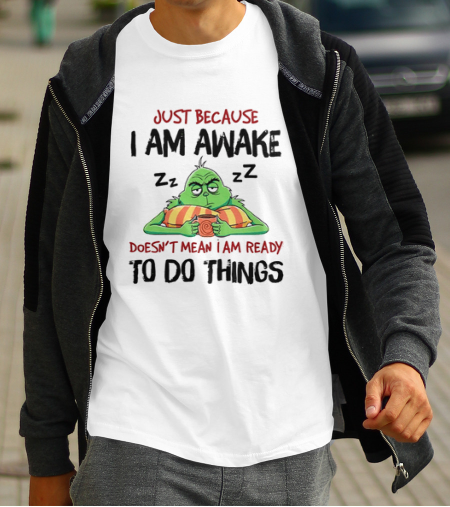 Grinch Just Because I Am Awake Doesn't Mean I Am Ready To Do Things T-Shirt