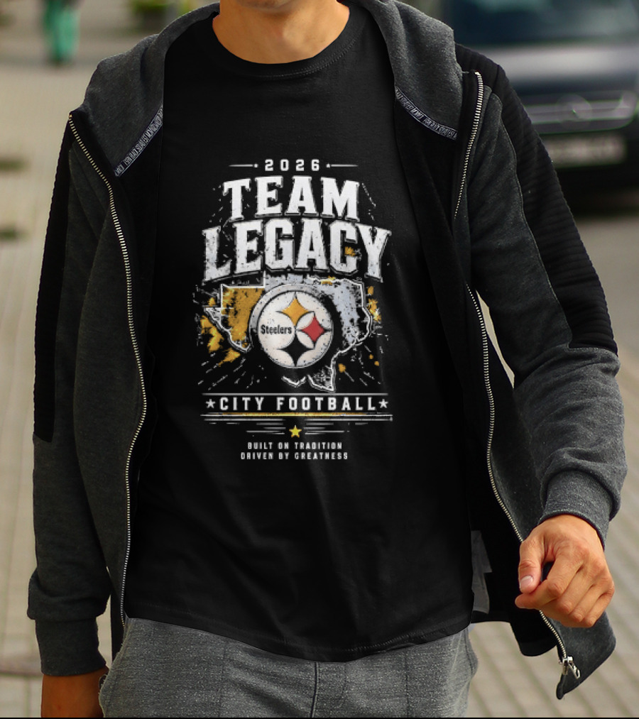 2026 Team Legacy City Football Built On Tradition Driven By Greatness Steelers T-Shirt