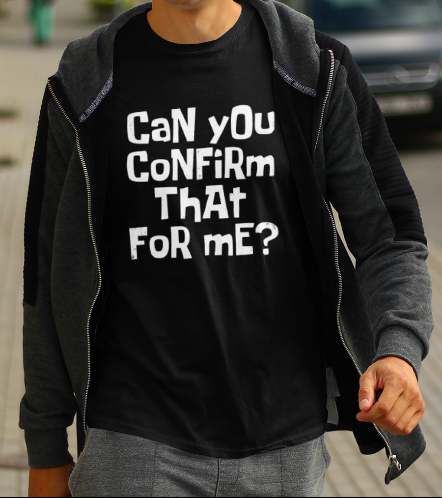 CaN YOu CoNFiRm ThAt FoR ME? T-Shirt
