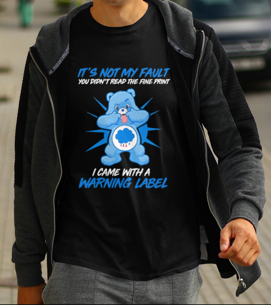 It's Not My Fault You Didn't Read The Fine Print I Came With A Warning Label Blue Bear T-Shirt