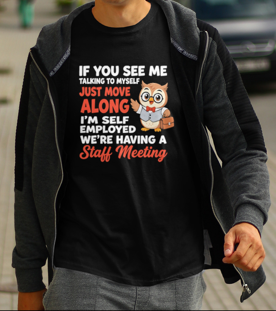 If You See Me Talking To Myself Just Move Along I'm Self Employed We're Having A Staff Meeting Owl T-Shirt