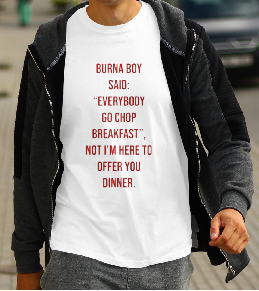 Burna Boy Said Everybody Go Chop Breakfast Not I'm Here To Offer You Dinner T-Shirt
