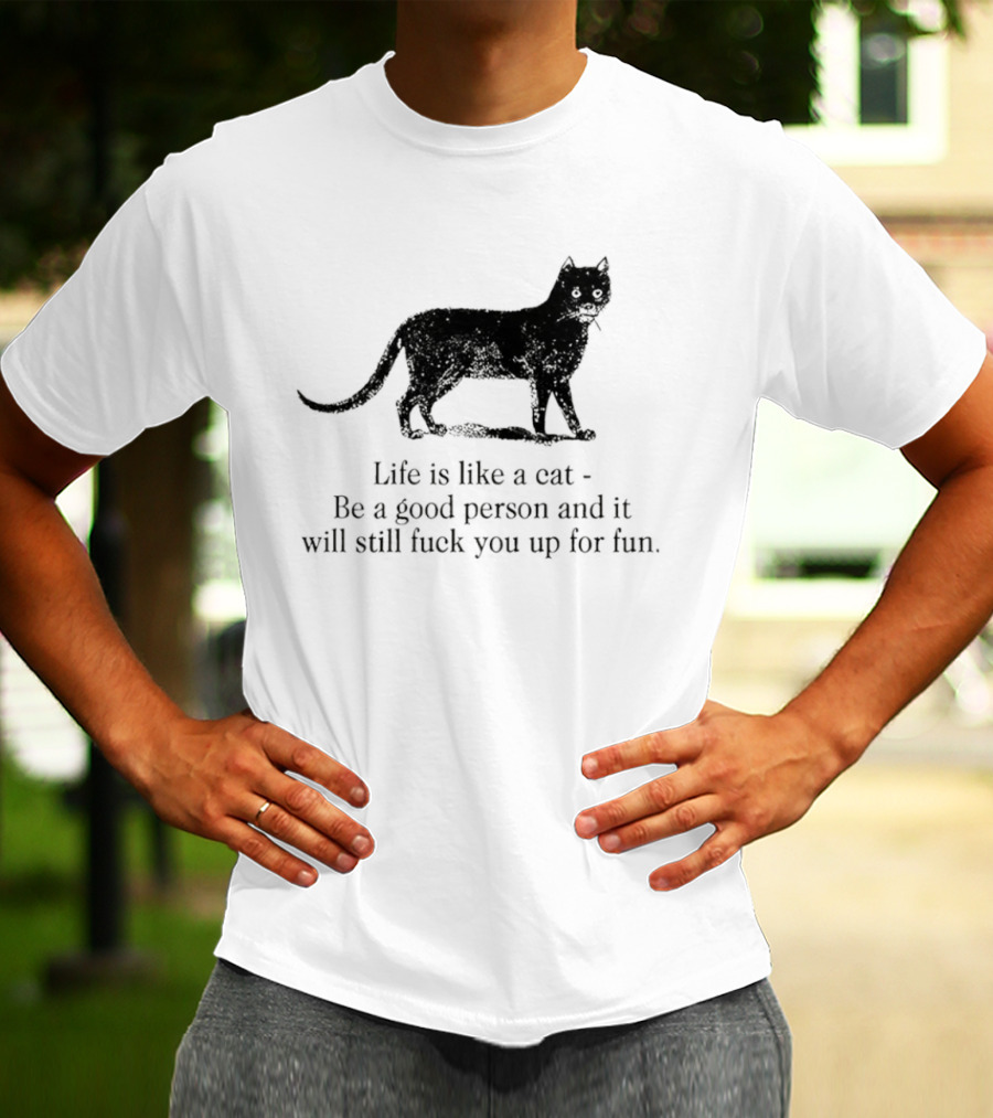 Dark Cat Life Is Like Be A Good Person And It Will Still Fuck You Up For Fun T-Shirt