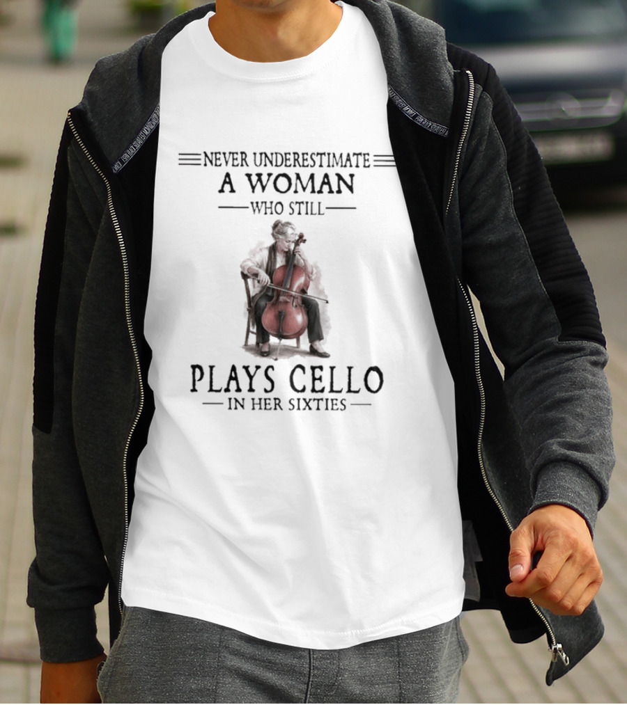 Never Underestimate A Woman Who Still Plays Cello In Her Sixties T-Shirt