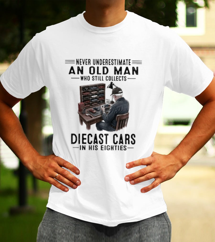 Never Underestimate An Old Man Who Still Collects Diecast Cars In His Eighties T-Shirt