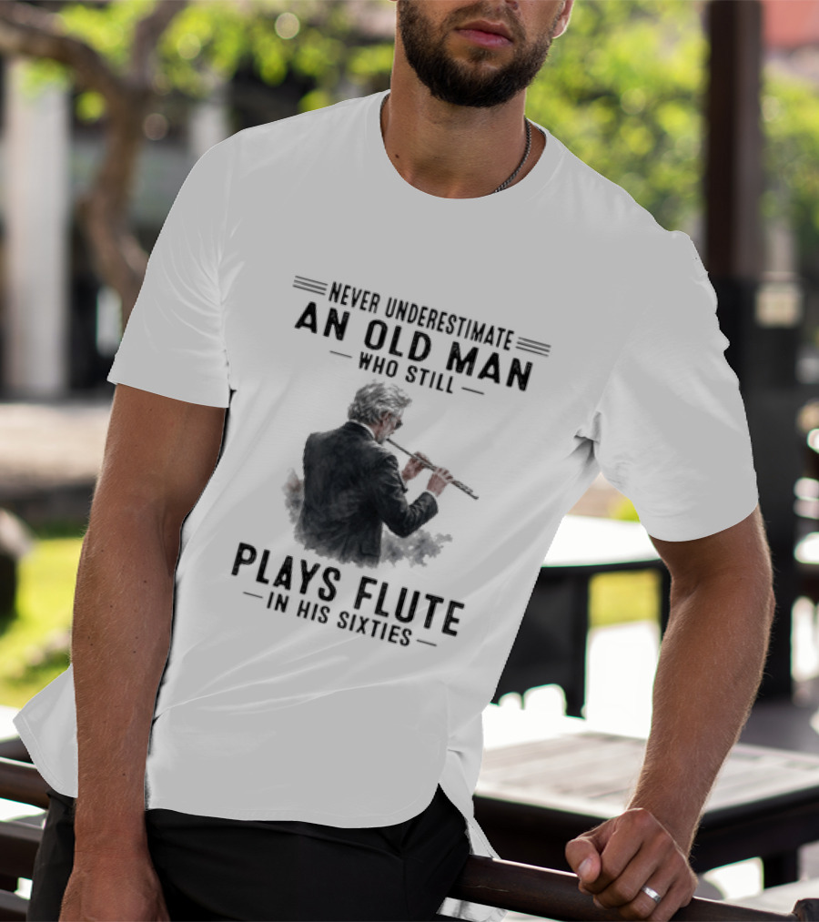 Never Underestimate An Old Man Who Still Plays Flute In His Sixties T-Shirt