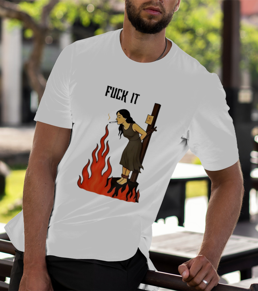 Fuck It Woman Tied To Stake Lighting Cigarette From Fire T-Shirt