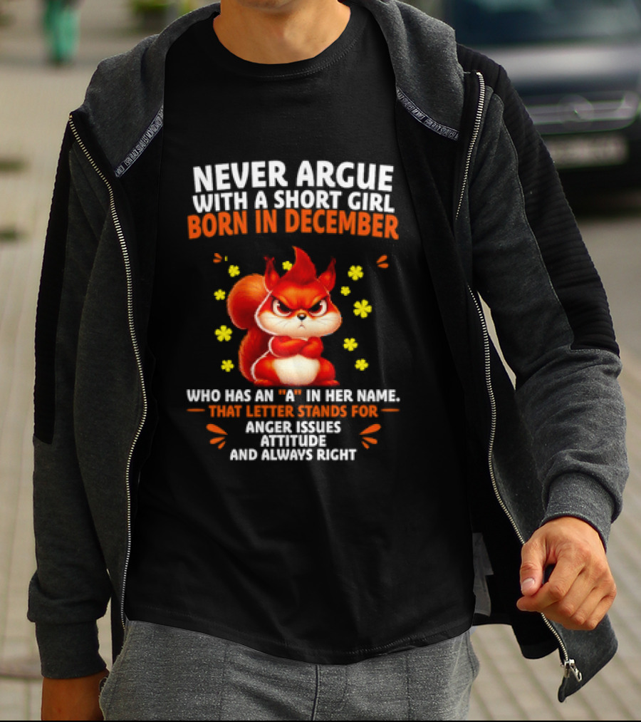 Never Argue With A Short Girl Born In December With An A In Her Name Anger Issues Attitude Always Right T-Shirt