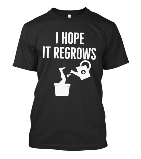 I Hope It Regrows Watering Can Leg Plant T-Shirt