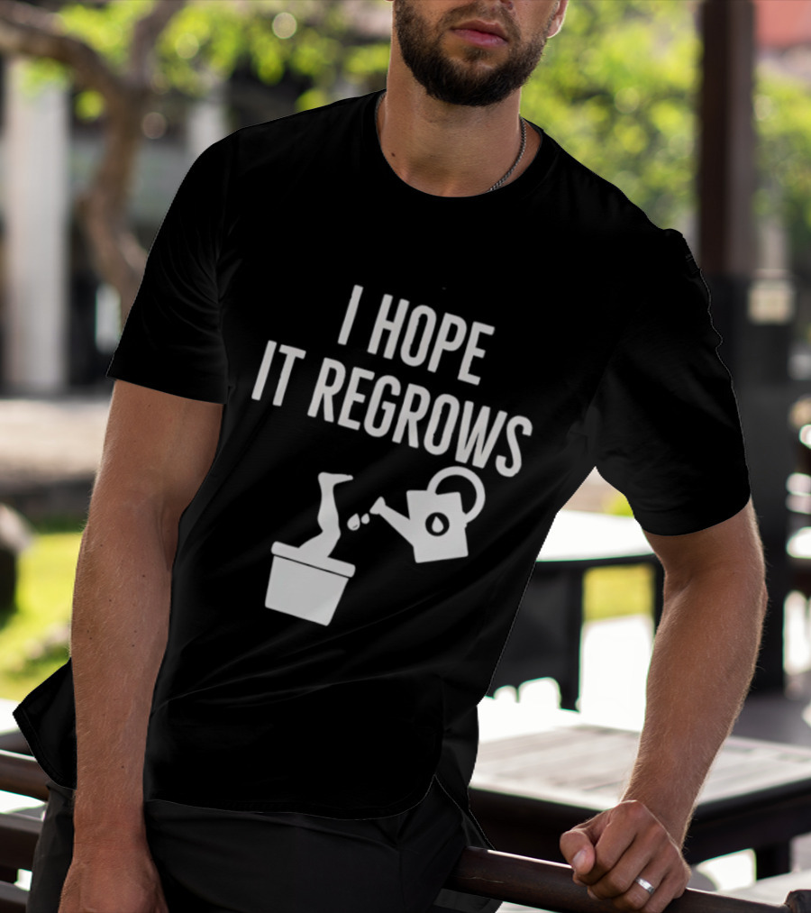 I Hope It Regrows Watering Can Leg Plant T-Shirt