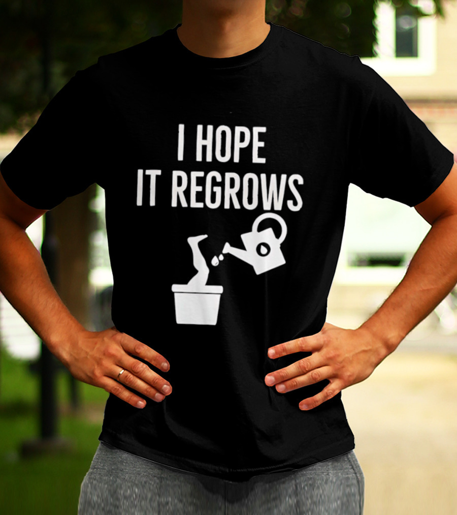 I Hope It Regrows Watering Can Leg Plant T-Shirt