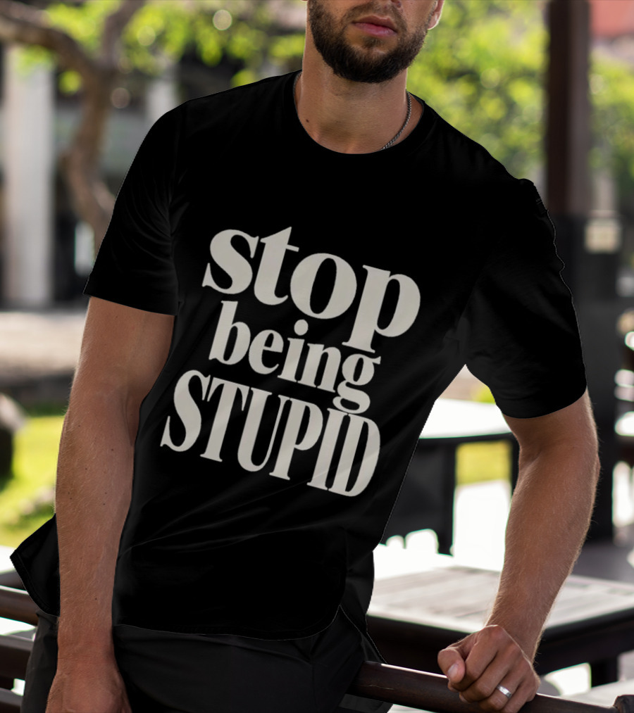 Stop Being Stupid Sarcastic T-Shirt