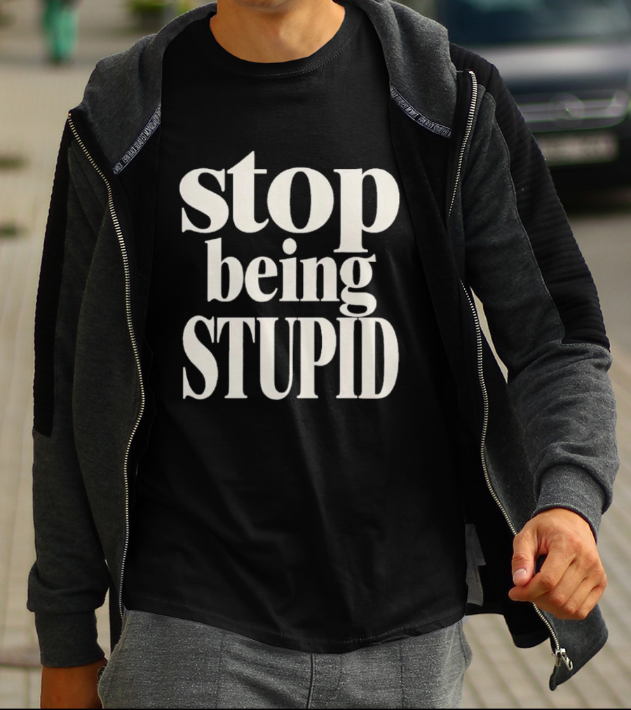 Stop Being Stupid Sarcastic T-Shirt