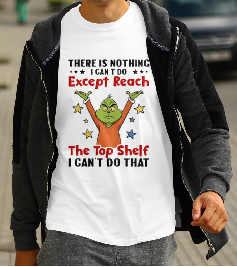 Grinch There Is Nothing I Can't Do Except Reach The Top Shelf I Can't Do That T-Shirt