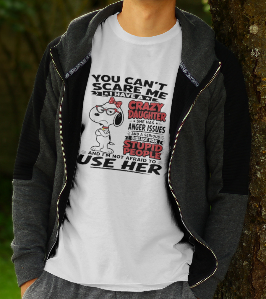 You Can't Scare Me I Have A Crazy Daughter Snoopy And I'm Not Afraid To Use Her T-Shirt