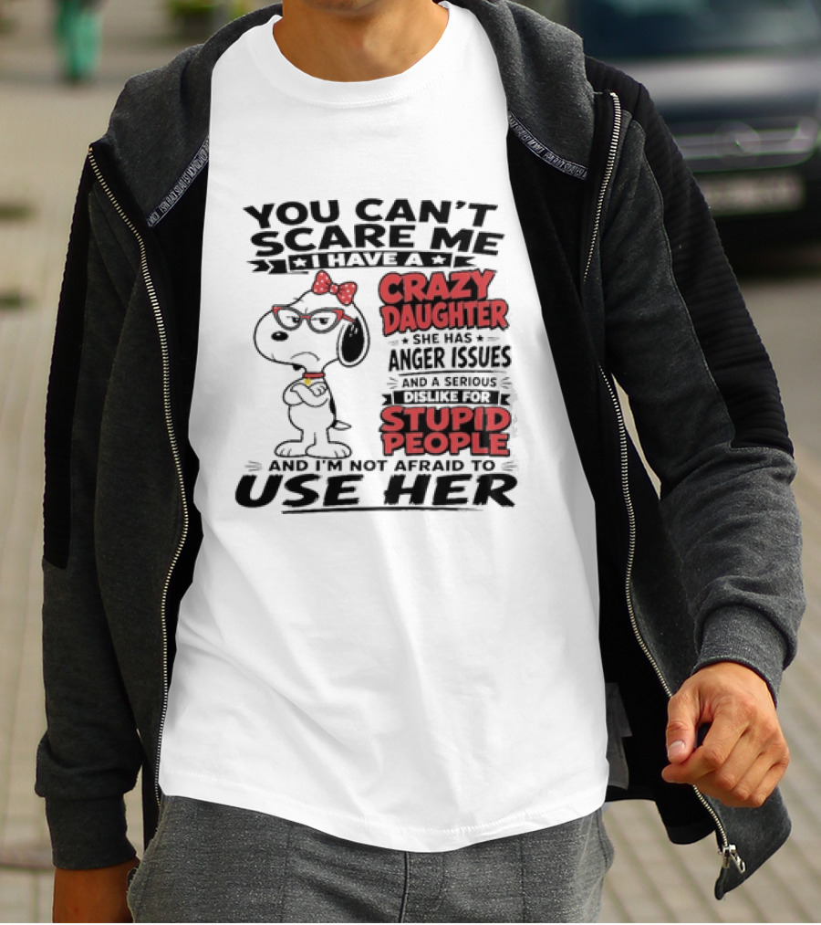 You Can't Scare Me I Have A Crazy Daughter Snoopy And I'm Not Afraid To Use Her T-Shirt