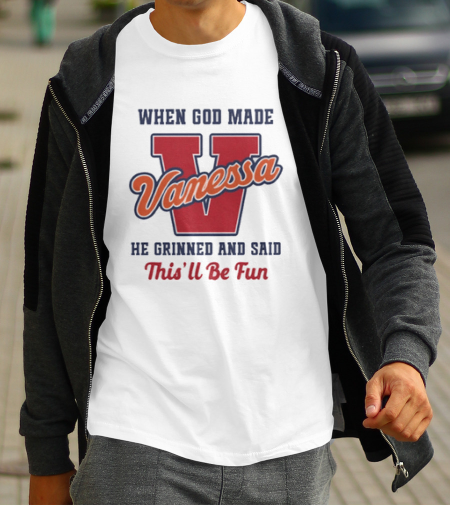 When God Made Vanessa He Grinned And Said This'll Be Fun T-Shirt