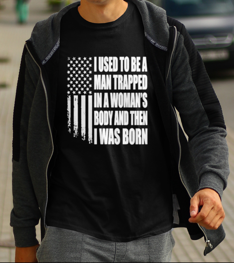 I Used To Be A Man Trapped In A Woman's Body And Then I Was Born American Flag T-Shirt