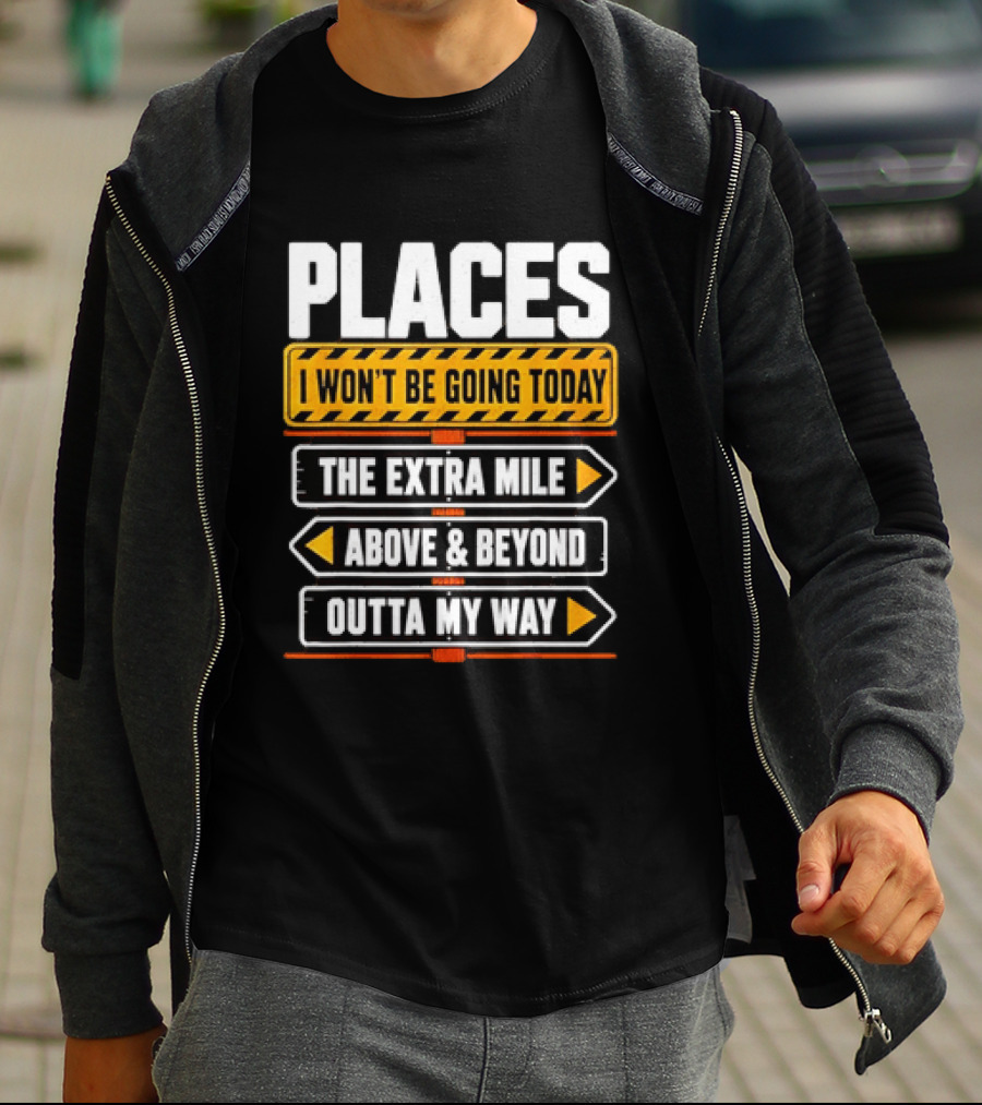 Places I Won't Be Going Today The Extra Mile Above & Beyond Outta My Way T-Shirt