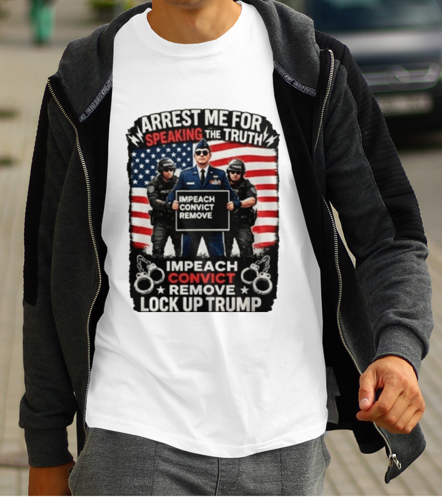 Arrest Me For Speaking The Truth Impeach Convict Remove Lock Up Trump T-Shirt