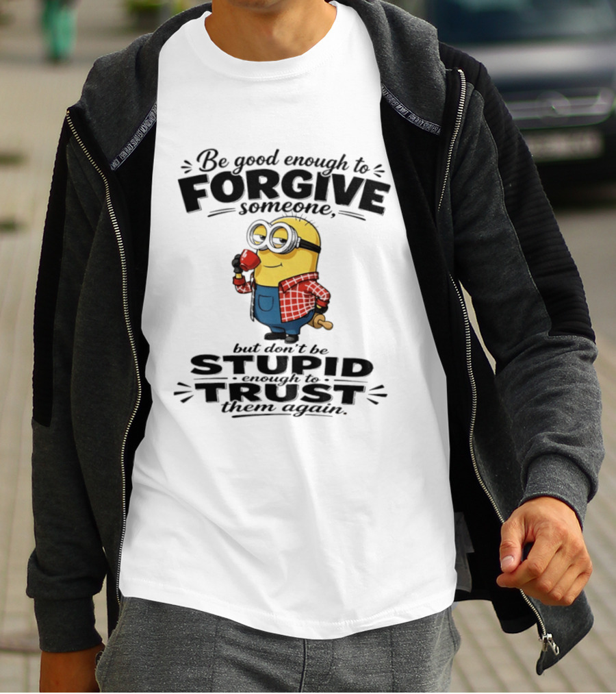 Minion Be Good Enough To Forgive Someone But Don't Be Stupid Enough To Trust Them Again T-Shirt