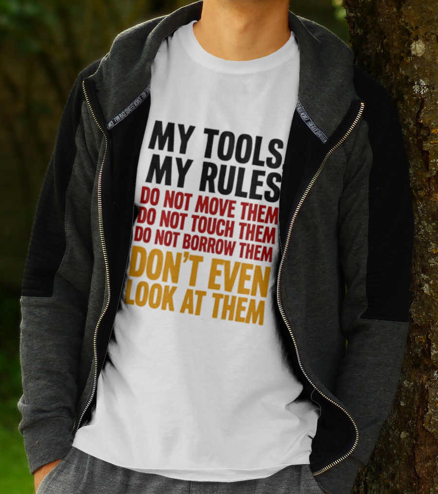 My Tools My Rules Do Not Move Them Touch Them Borrow Them Don't Even Look At Them T-Shirt