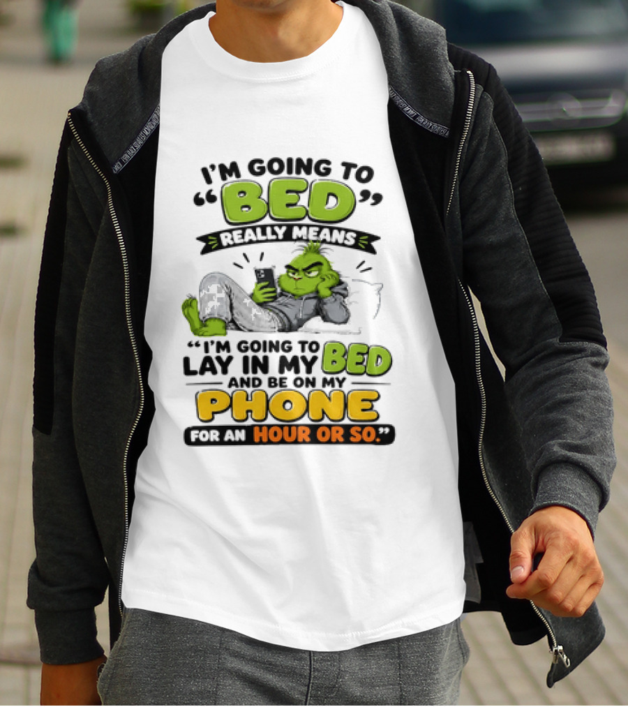I'm Going To Bed Really Means Lay In My Bed And Be On My Phone For An Hour Or So Grinch T-Shirt