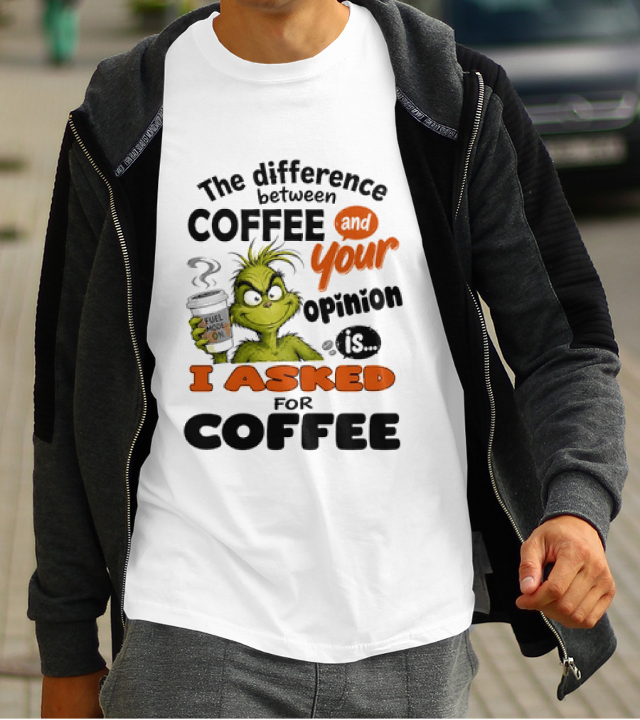 Grinch The Difference Between Coffee And Your Opinion Is I Asked For Coffee T-Shirt