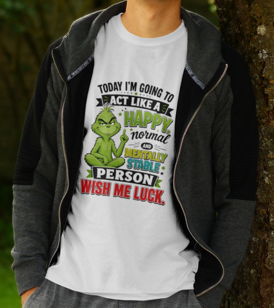 Grinch Today I'm Going To Act Like A Happy Normal Mentally Stable Person Wish Me Luck T-Shirt