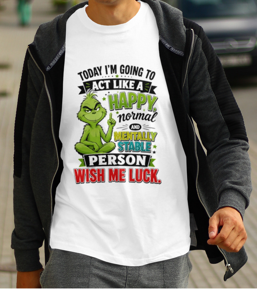 Grinch Today I'm Going To Act Like A Happy Normal Mentally Stable Person Wish Me Luck T-Shirt
