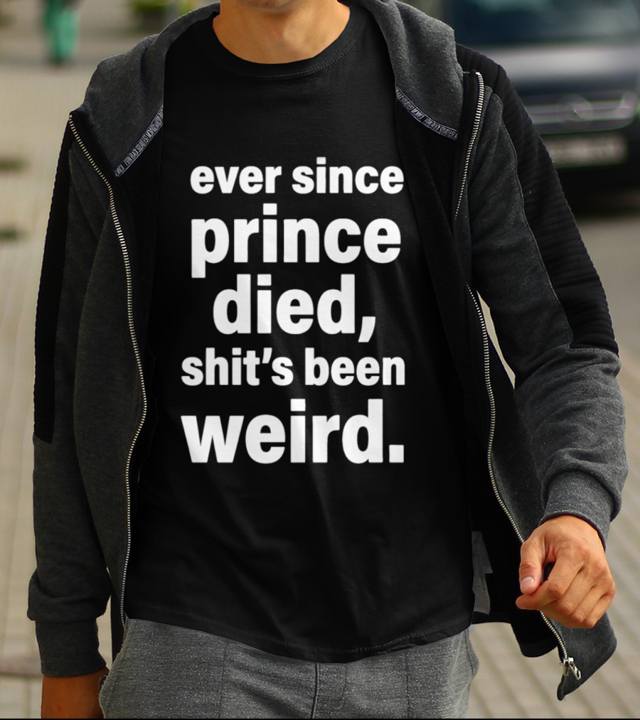Ever Since Prince Died Shit's Been Weird T-Shirt