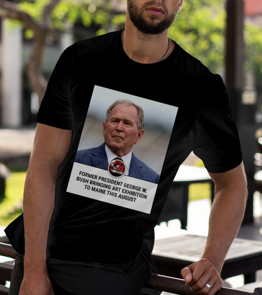 Former President George W. Bush Art Exhibition In Maine August 92 Moose T-Shirt