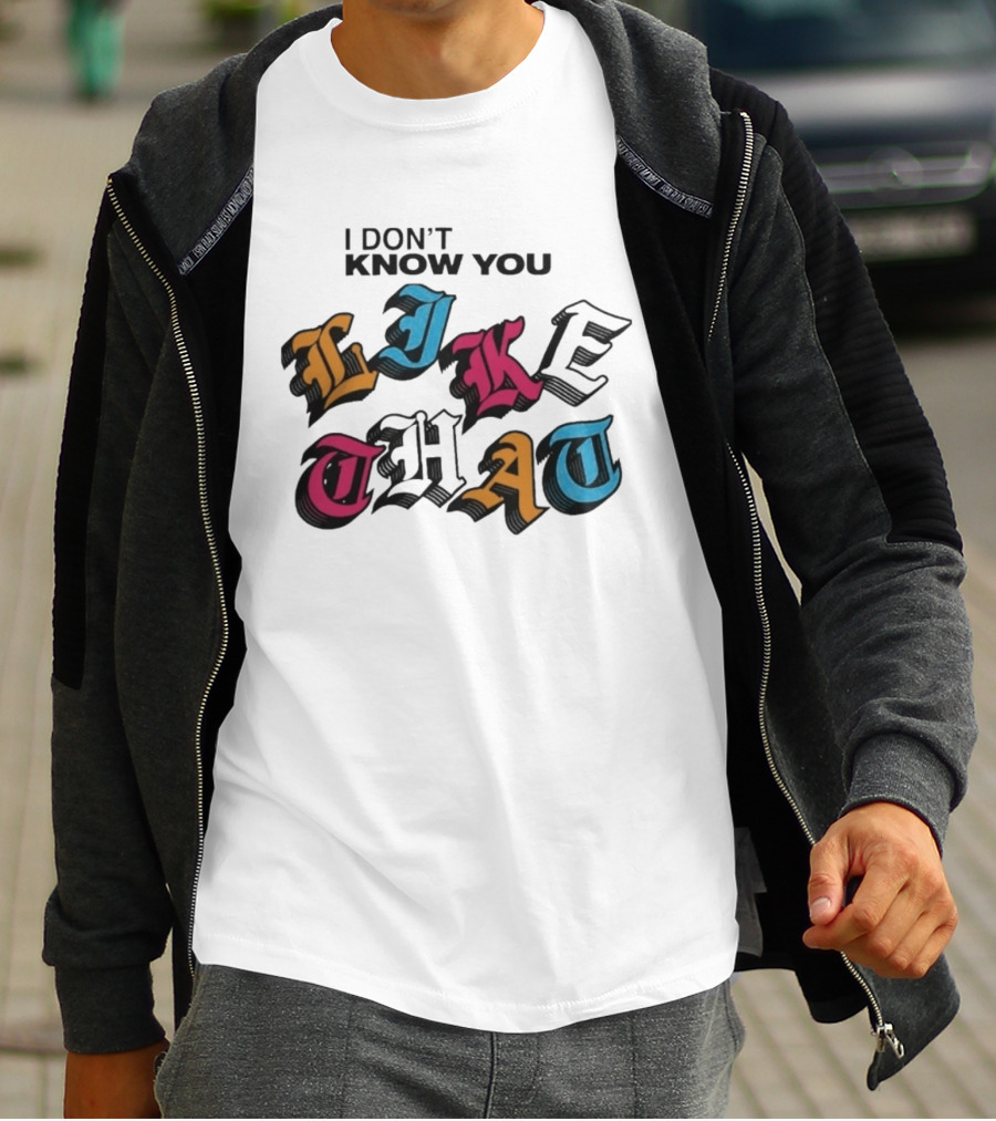 I Don't Know You Like That Streetwear Clothing T-Shirt