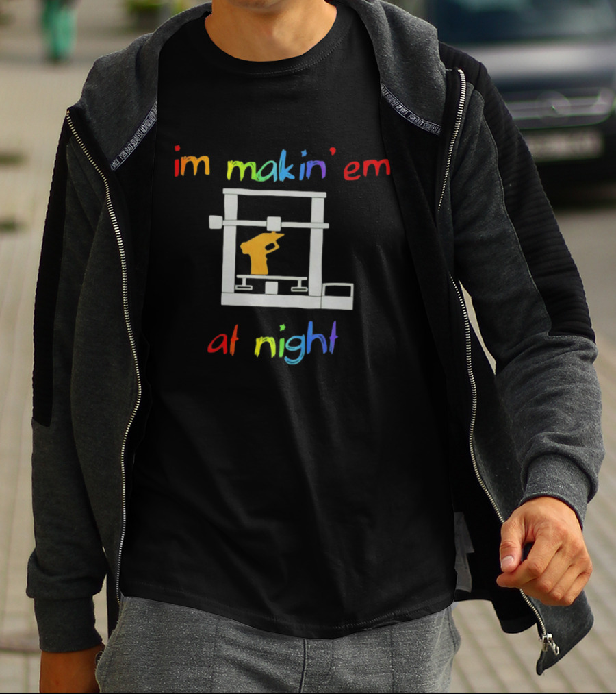 I'm Makin' Em At Night 3D Printer Machinist Colorful Fun T-Shirt