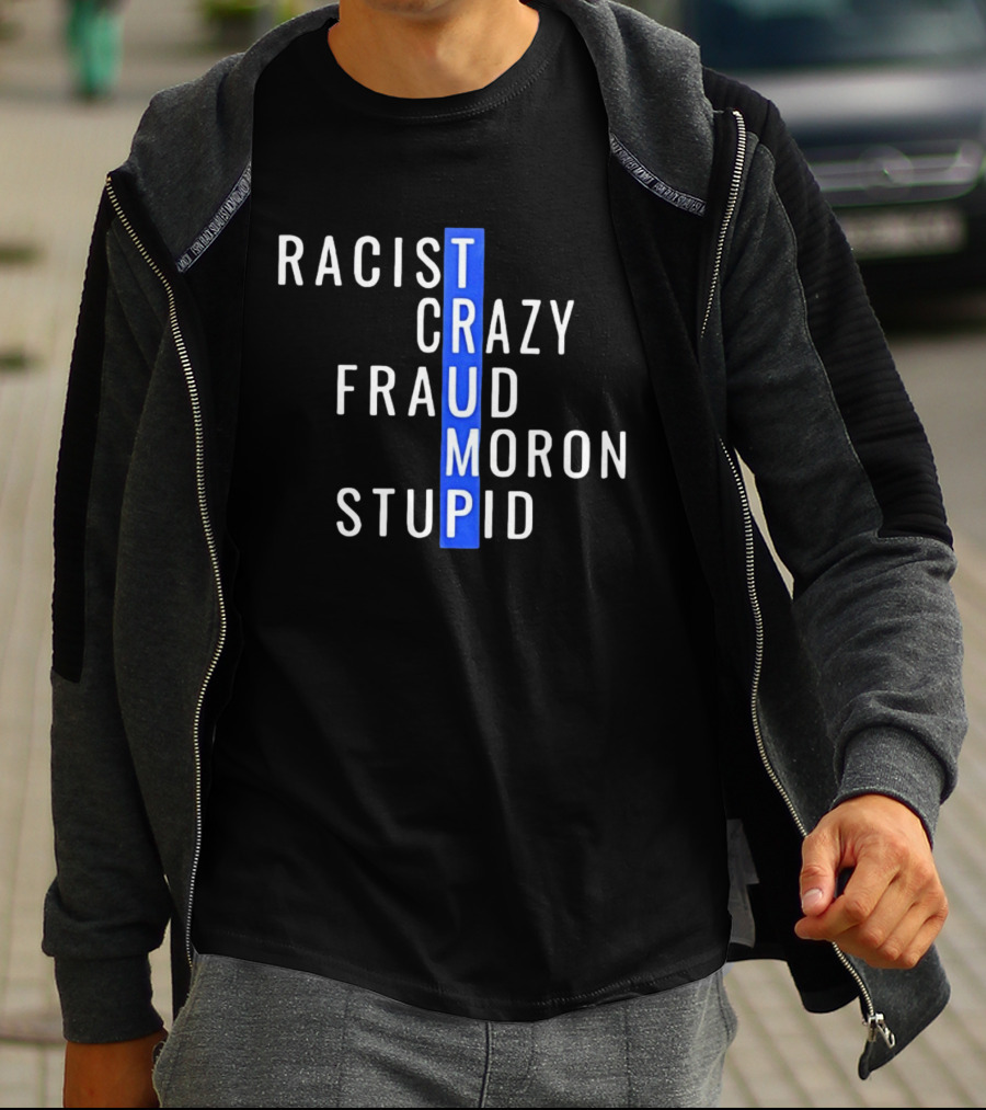 Racist Crazy Fraud Moron Stupid Trump T-Shirt