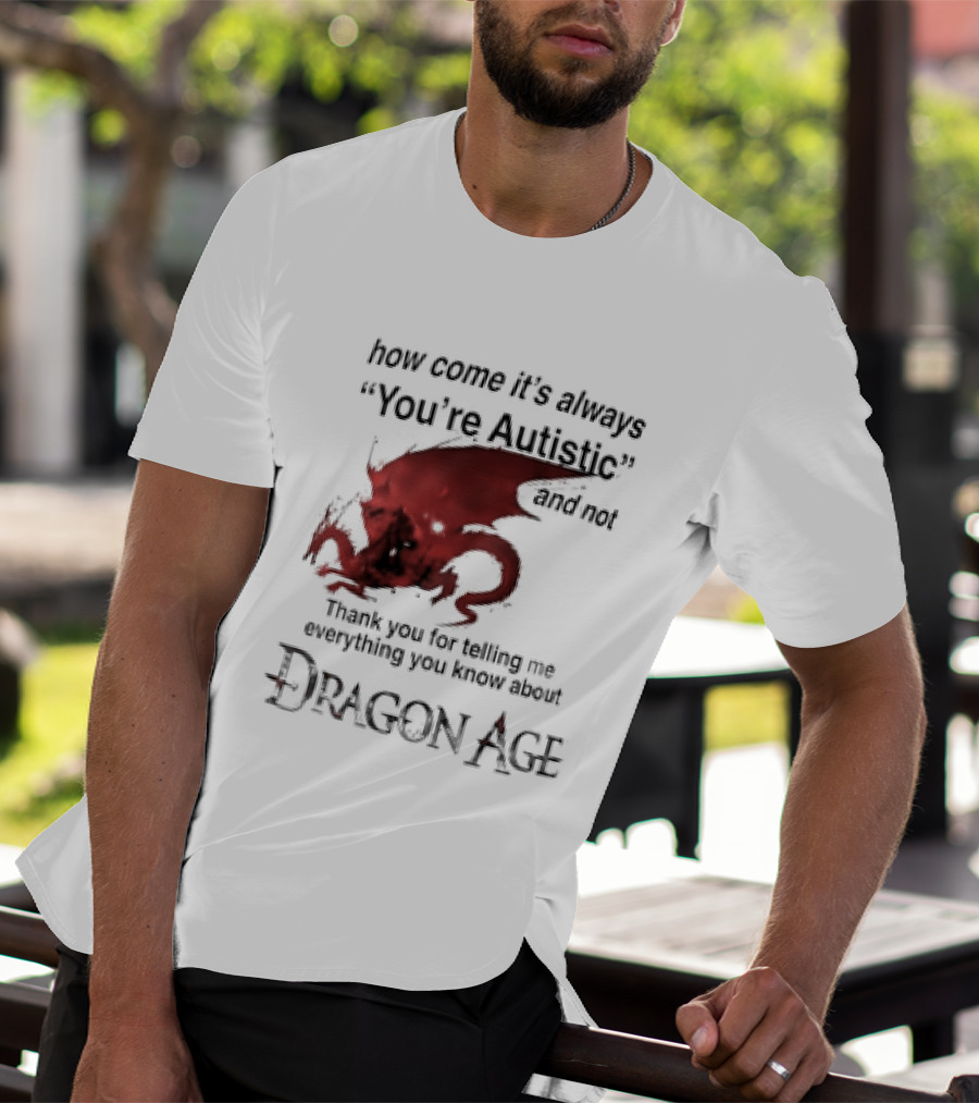 How Come It's Always You're Autistic Thank You For Telling Me Everything I Did Not Know About Dragon Age T-Shirt