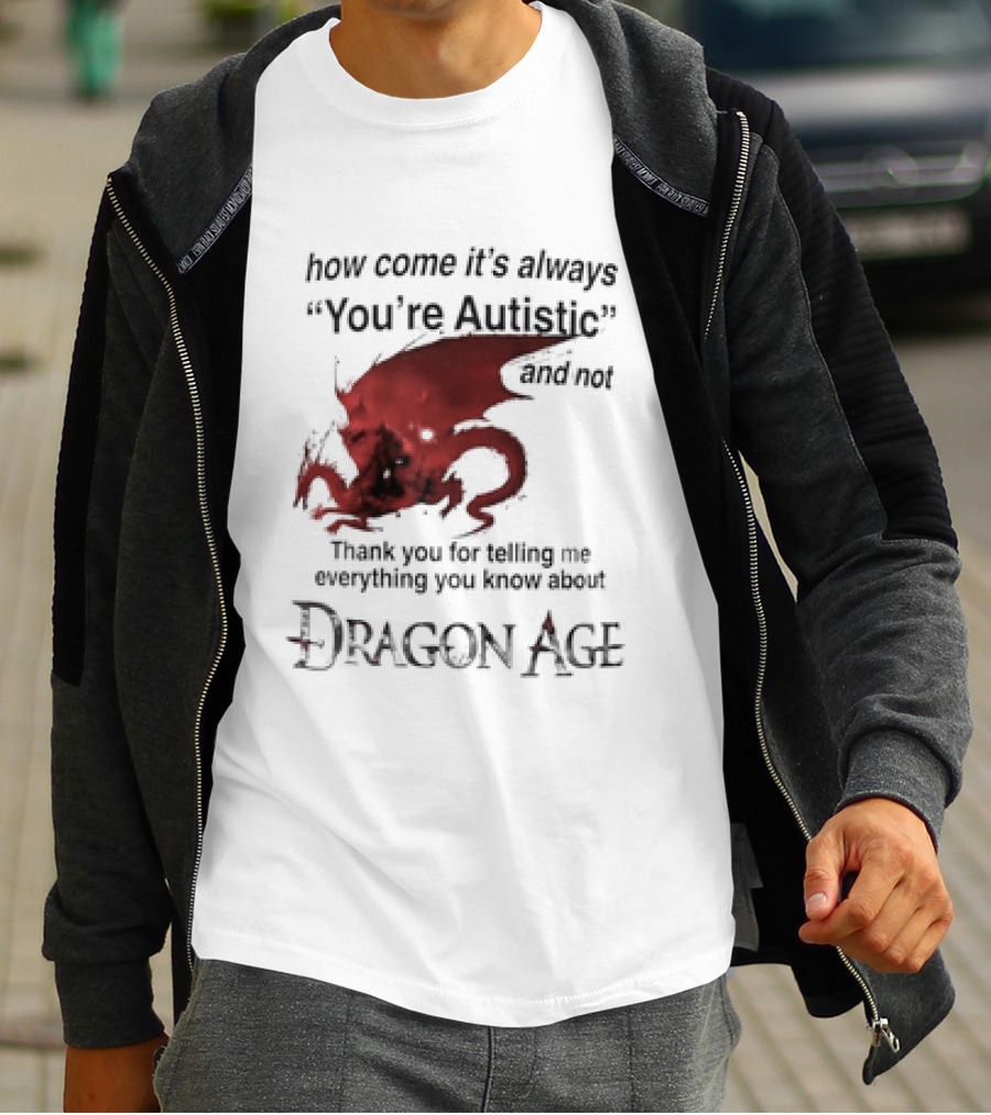 How Come It's Always You're Autistic Thank You For Telling Me Everything I Did Not Know About Dragon Age T-Shirt
