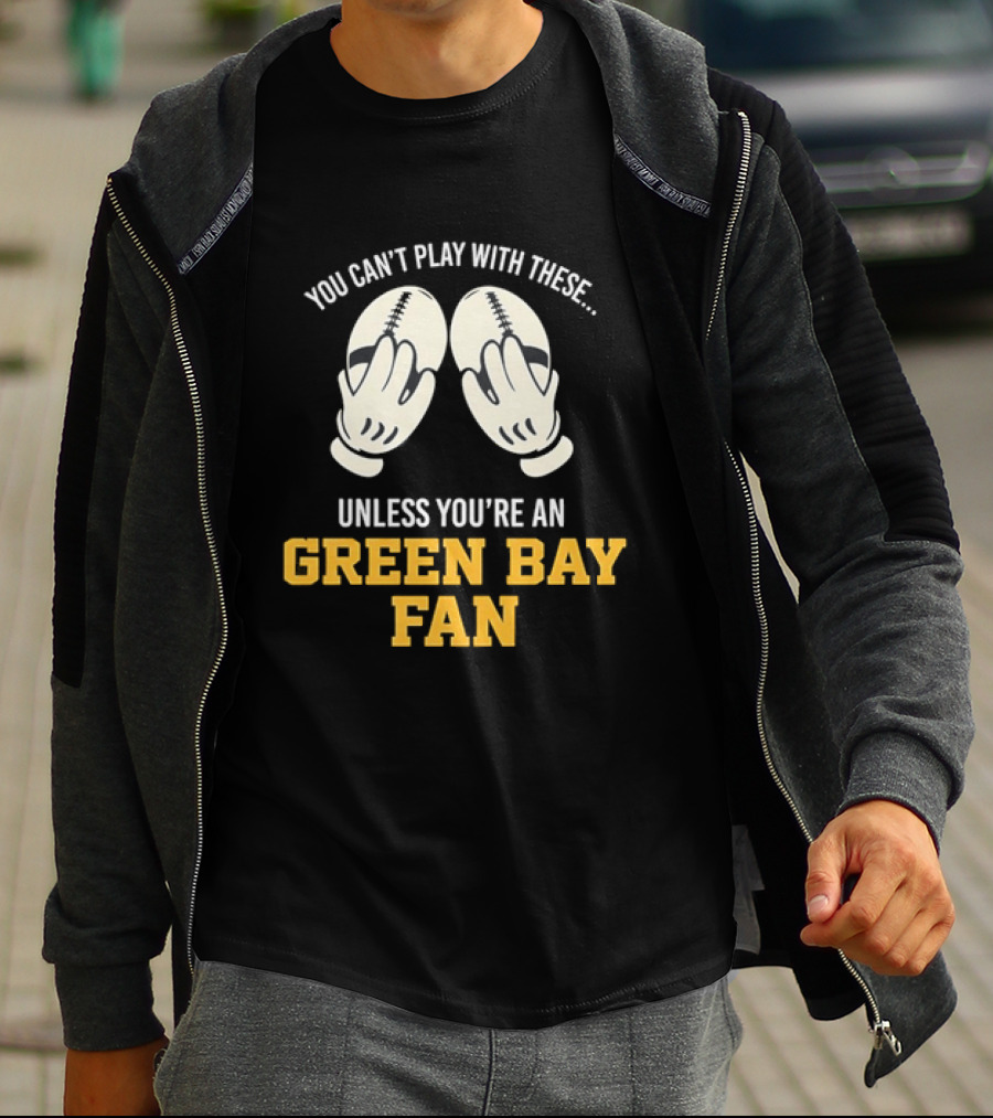 You Can't Play With These Unless You're A Green Bay Fan T-Shirt