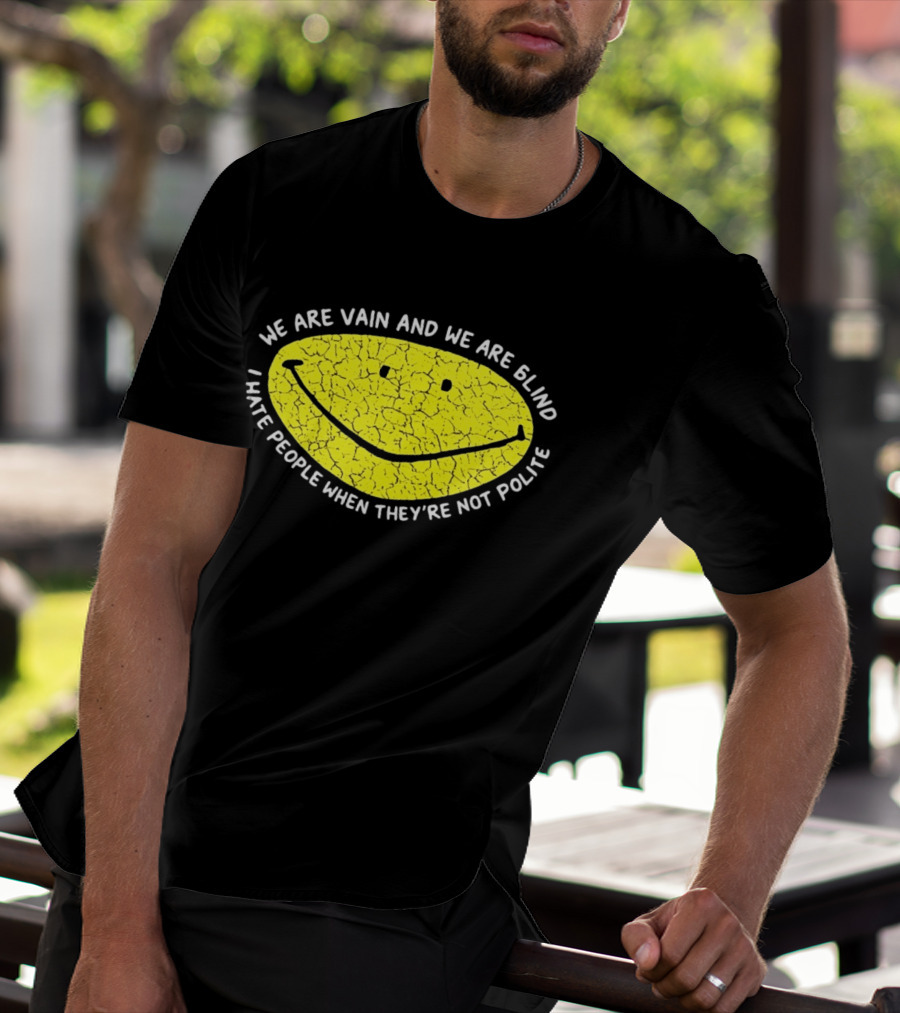 We Are Vain And We Are Blind I Hate People When They're Not Polite Smiley Face T-Shirt