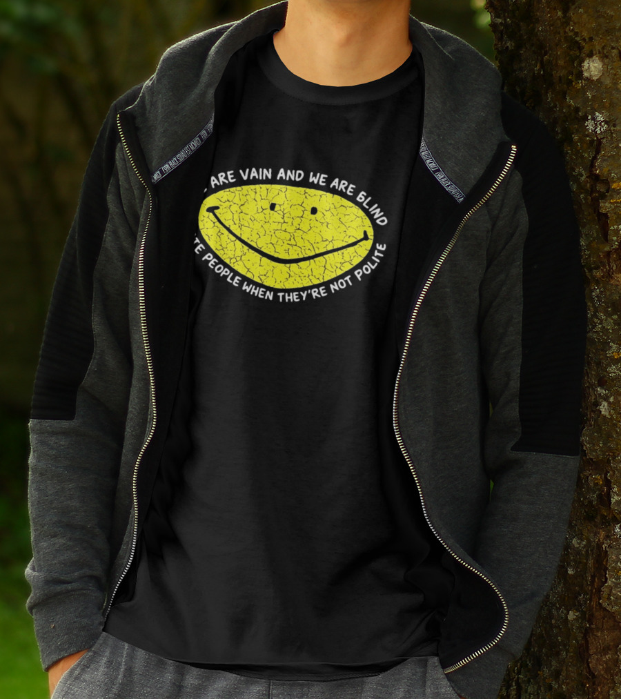 We Are Vain And We Are Blind I Hate People When They're Not Polite Smiley Face T-Shirt