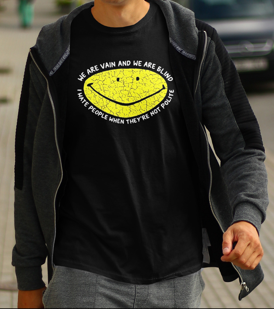 We Are Vain And We Are Blind I Hate People When They're Not Polite Smiley Face T-Shirt
