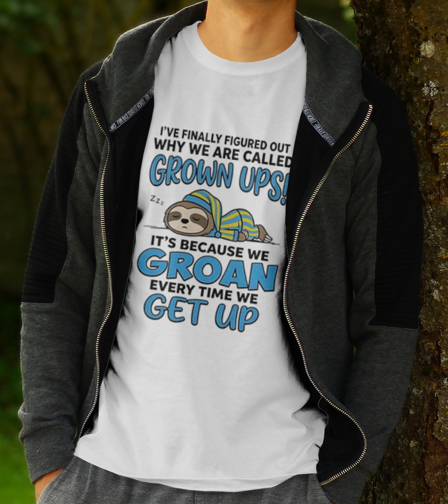 Sloth I've Finally Figured Out Why We Are Called Grown Ups It's Because We Groan Every Time We Get Up T-Shirt