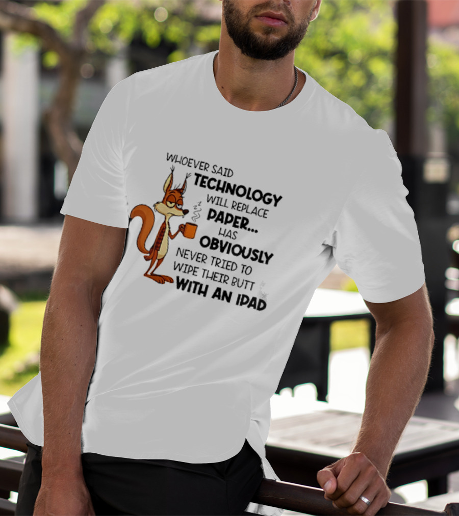 Whoever Said Technology Will Replace Paper Has Obviously Never Tried To Wipe Their Butt With An IPad Squirrel With Coffee Cup T-Shirt