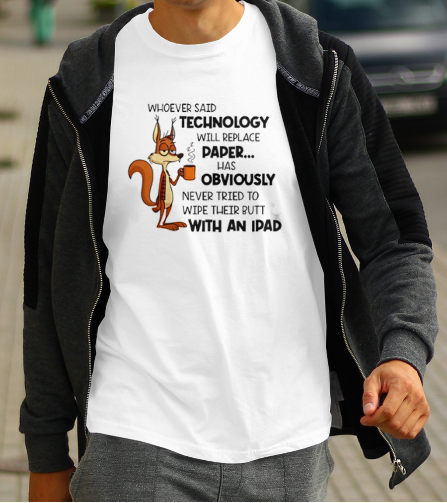 Whoever Said Technology Will Replace Paper Has Obviously Never Tried To Wipe Their Butt With An IPad Squirrel With Coffee Cup T-Shirt
