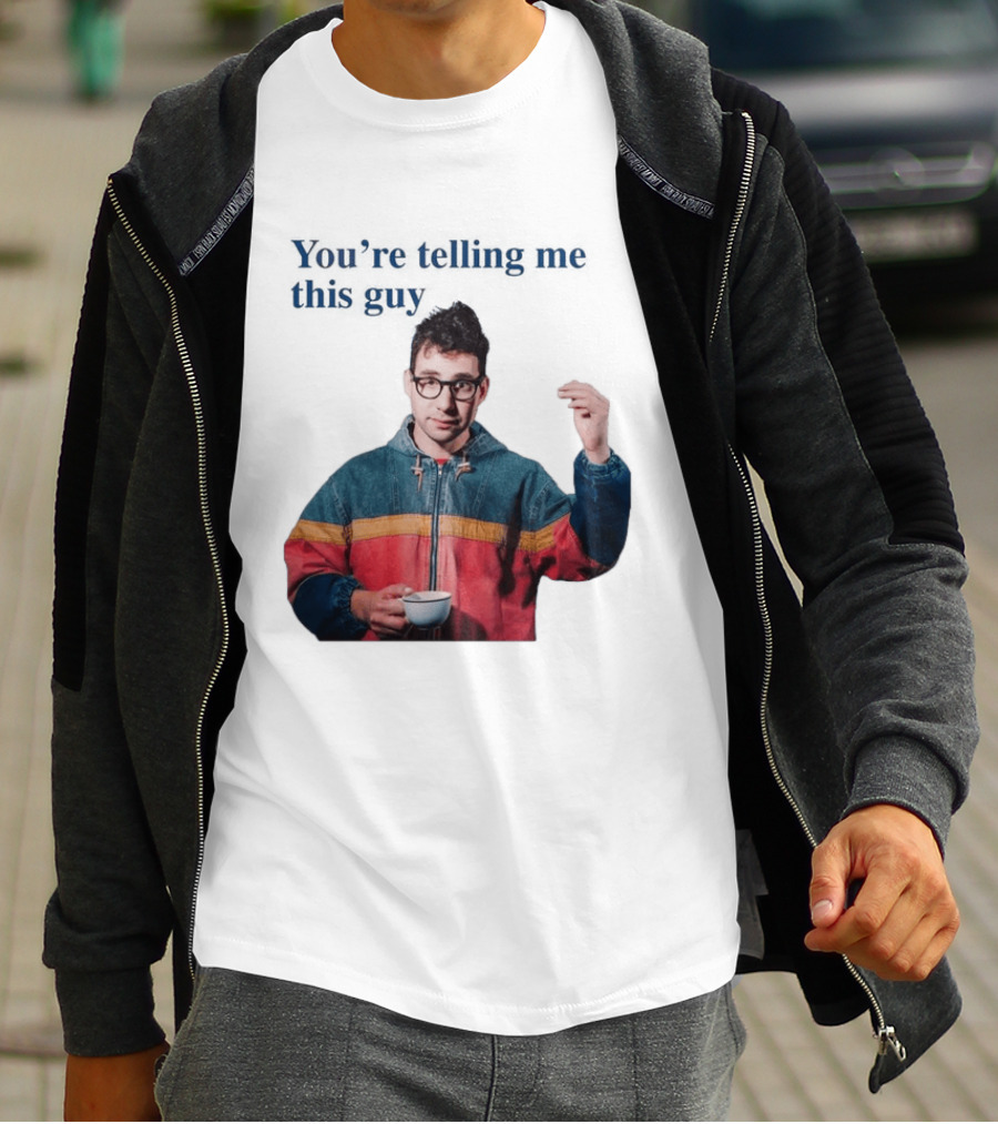 You're Telling Me This Guy T-Shirt