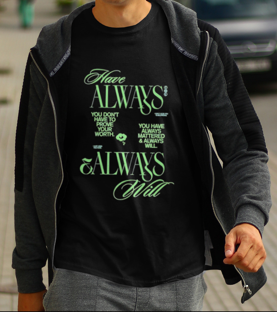 Have Always Mattered You Don't Have To Prove Your Worth Always Will T-Shirt