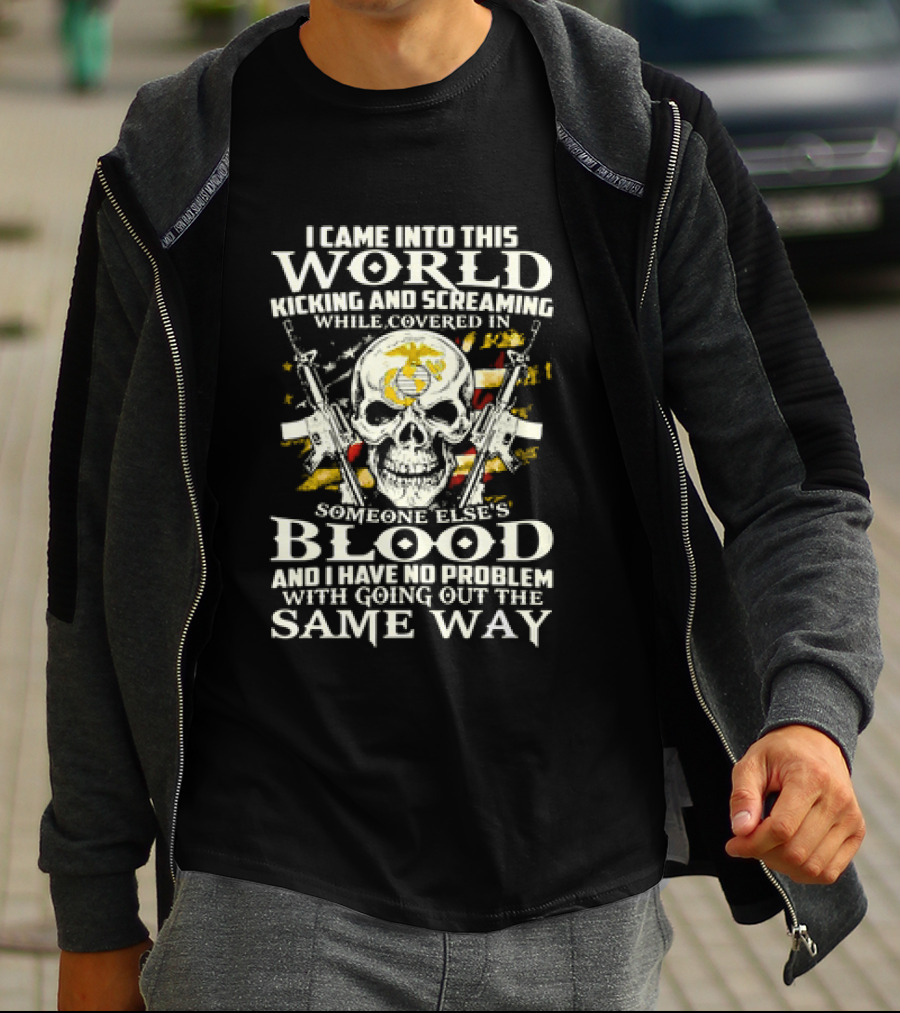 I Came Into This World Kicking And Screaming Covered In Someone Else's Blood And Have No Problem With Going Out The Same Way T-Shirt